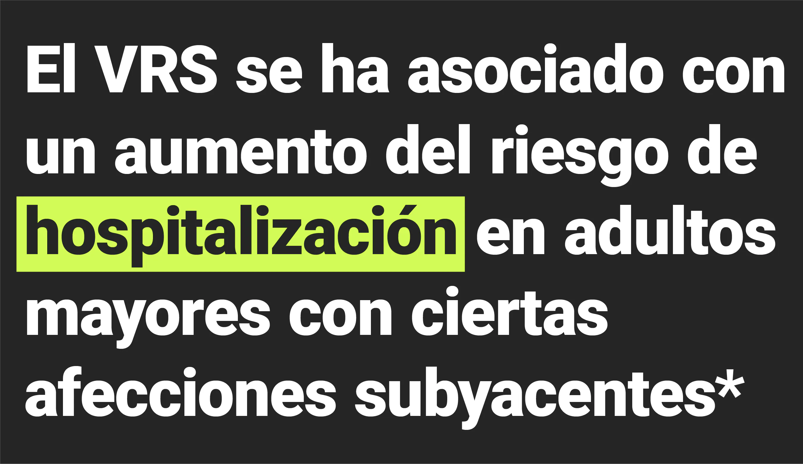 El VRS se ha asociado con un aumento del riesgo de hospitalización en adultos mayores con ciertas enfermedades subyacentes* El VRS se ha asociado con un aumento del riesgo de hospitalización en adultos mayores con ciertas enfermedades subyacentes*