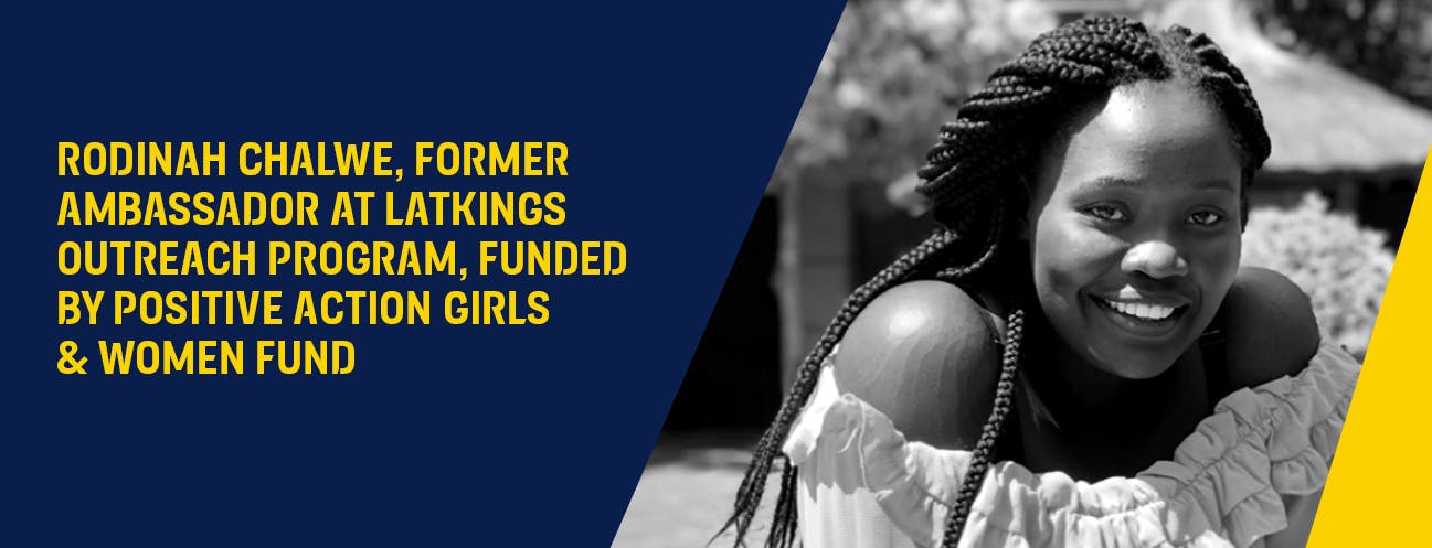 Rodinah Chalwe, former Ambassador at Latkings Outreach Program, funded by Positive Action Girls & Women Fund Rodinah Chalwe, former Ambassador at Latkings Outreach Program, funded by Positive Action Girls & Women Fund