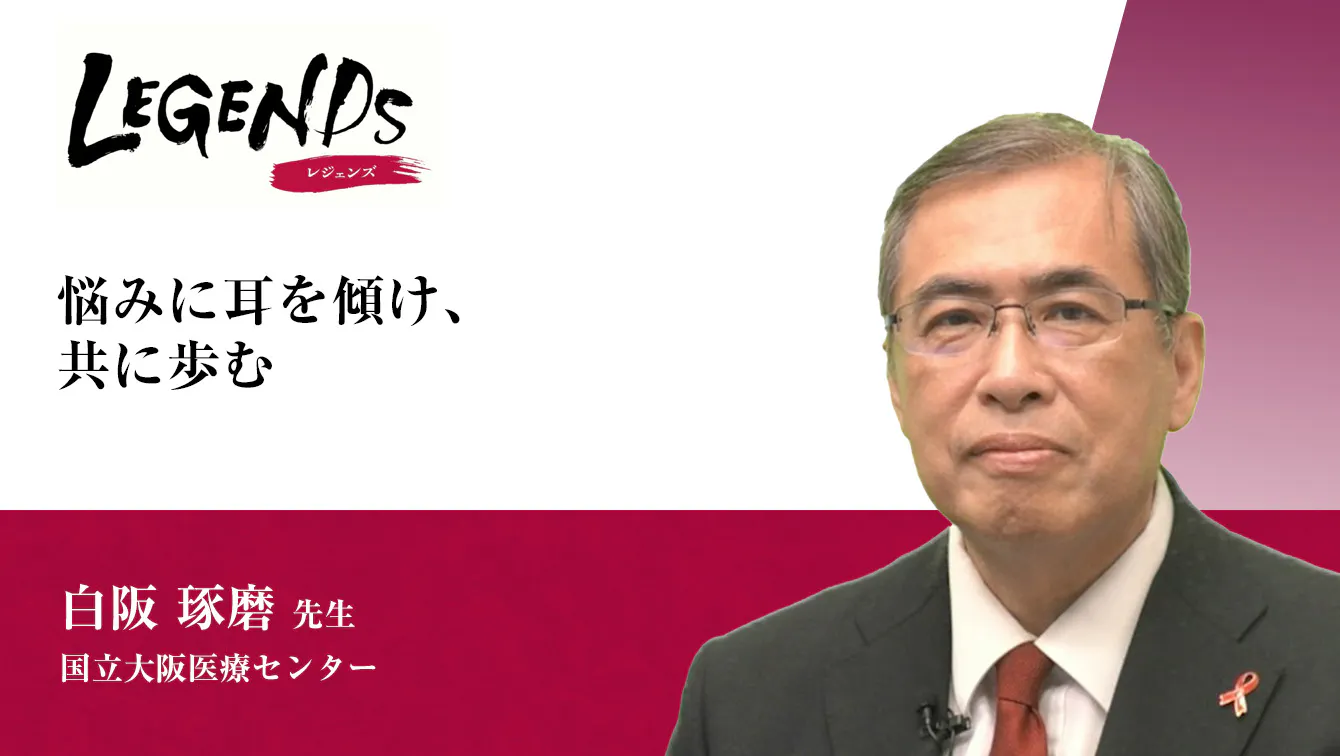「悩みに耳を傾け、共に歩む」と題して、国立大阪医療センター 白阪琢磨先生にお話しをお伺いしました。