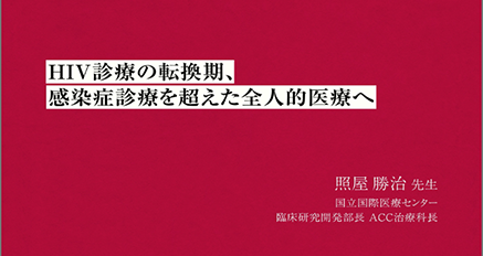 「HIV診療の転換期、感染症診療を超えた全人的医療へ」と題して、国立国際医療センター エイズ治療・研究開発センター（ACC） 照屋勝治先生にお話しをお伺いしました。