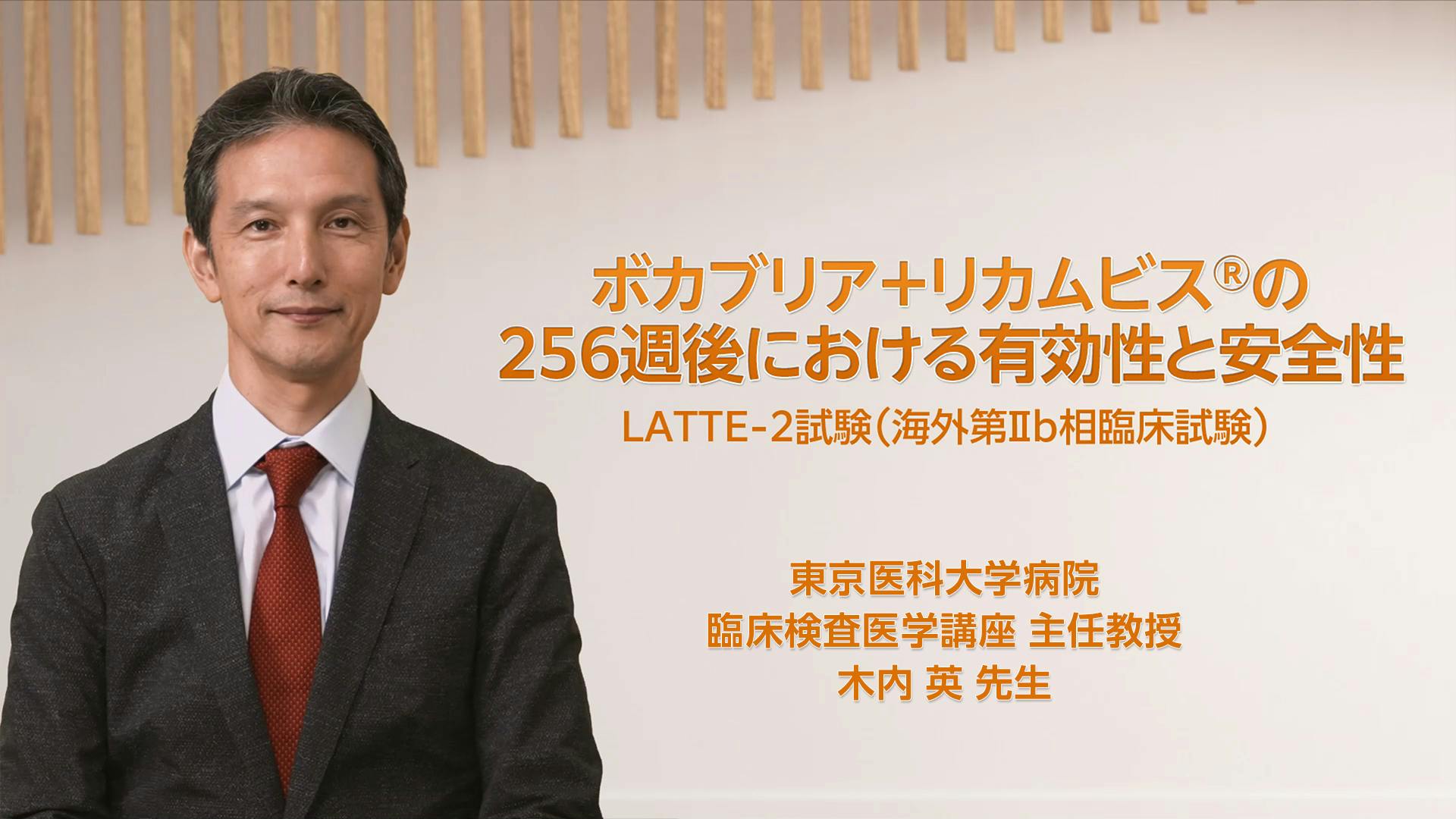 「ボカブリア＋リカムビス®の256週後における有効性と安全性」と題して、LATTE-2試験の結果について東京医科大学病院 木内英先生にご解説いただきます。