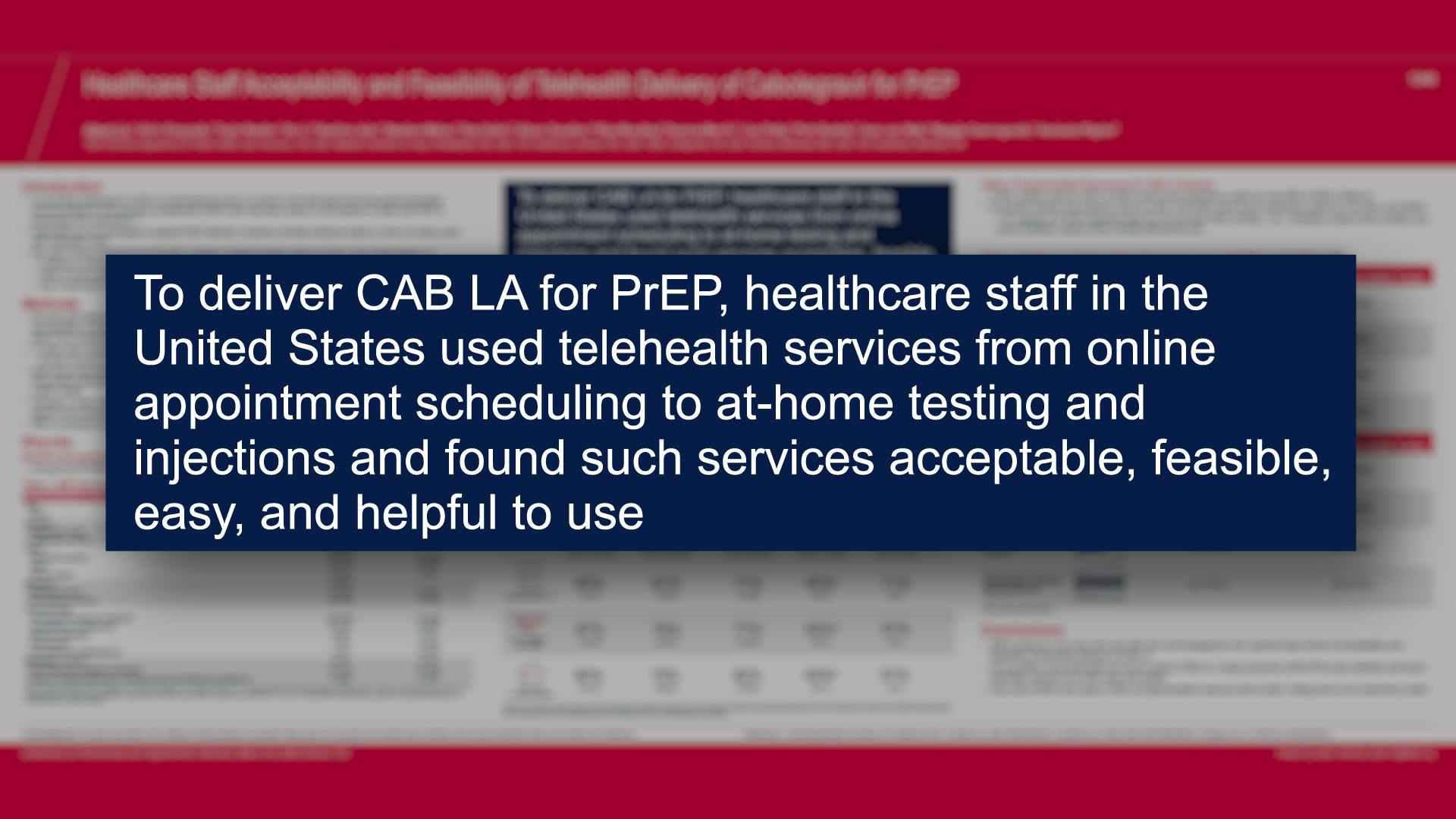 To deliver CAB LA for PrEP, healthcare staff in the United States used telehealth services from online appointment scheduling to at-home testing and injections and found such services acceptable, feasible, easy, and helpful to use